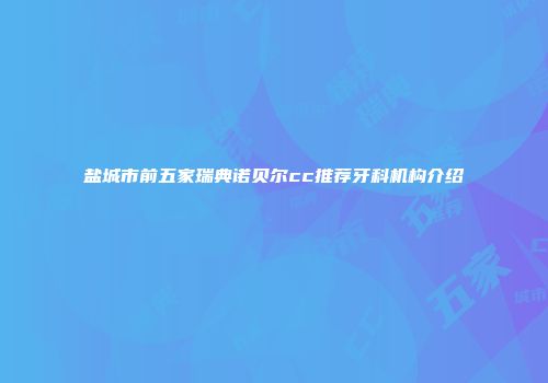 盐城市前五家瑞典诺贝尔cc推荐牙科机构介绍