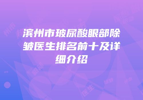 滨州市玻尿酸眼部除皱医生排名前十及详细介绍