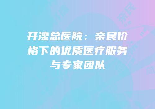 开滦总医院：亲民价格下的优质医疗服务与专家团队