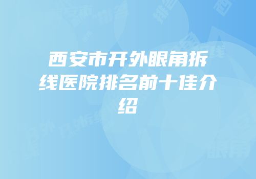 西安市开外眼角拆线医院排名前十佳介绍
