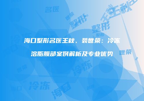 海口整形名医王秋、裴世荣：冷冻溶脂腹部案例解析及专业优势