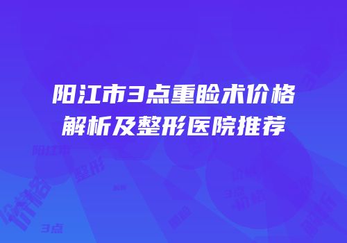 阳江市3点重睑术价格解析及整形医院推荐