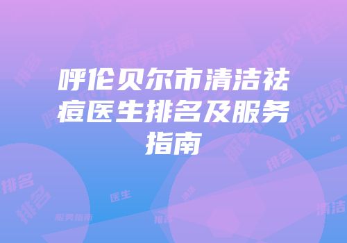 呼伦贝尔市清洁祛痘医生排名及服务指南
