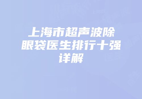 上海市超声波除眼袋医生排行十强详解