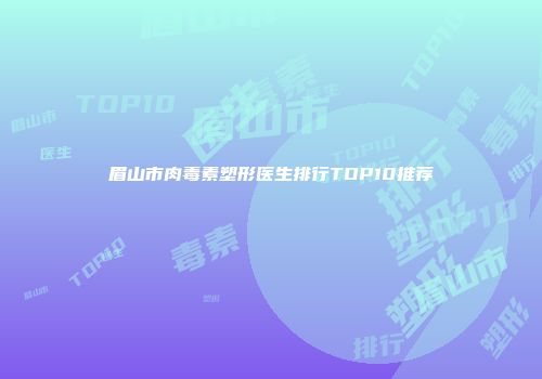 眉山市肉毒素塑形医生排行TOP10推荐