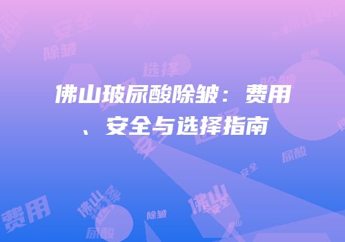 佛山玻尿酸除皱：费用、安全与选择指南
