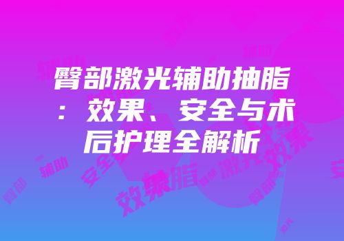 臀部激光辅助抽脂：效果、安全与术后护理全解析