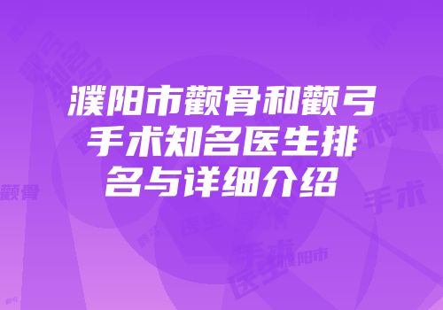 濮阳市颧骨和颧弓手术知名医生排名与详细介绍