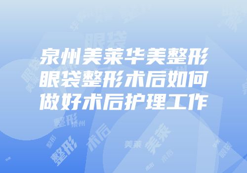 泉州美莱华美整形眼袋整形术后如何做好术后护理工作