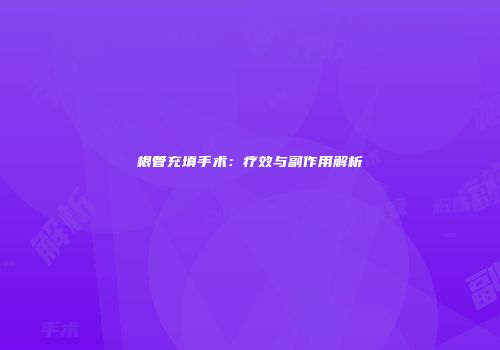 根管充填手术：疗效与副作用解析