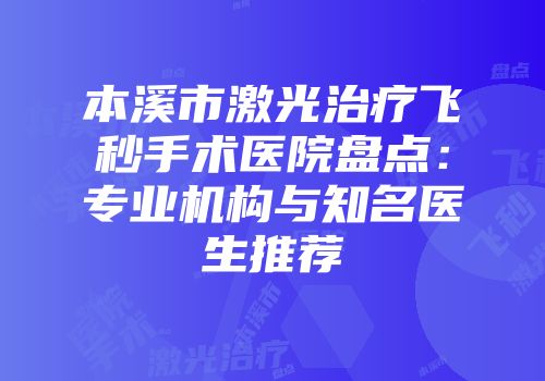 本溪市激光治疗飞秒手术医院盘点：专业机构与知名医生推荐