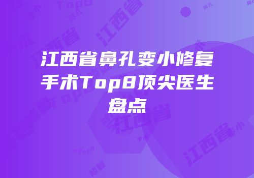 江西省鼻孔变小修复手术Top8顶尖医生盘点