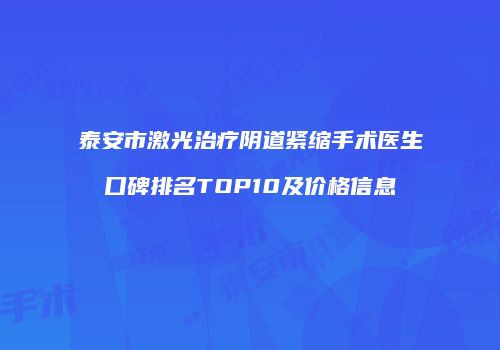 泰安市激光治疗阴道紧缩手术医生口碑排名TOP10及价格信息