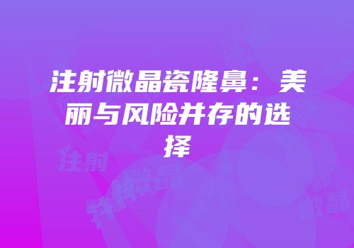注射微晶瓷隆鼻：美丽与风险并存的选择