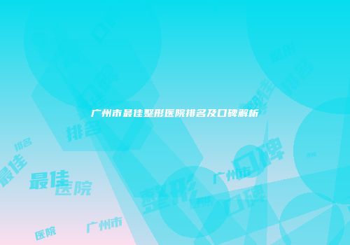 广州市最佳整形医院排名及口碑解析
