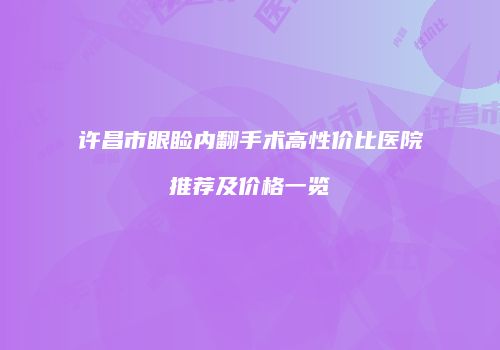 许昌市眼睑内翻手术高性价比医院推荐及价格一览