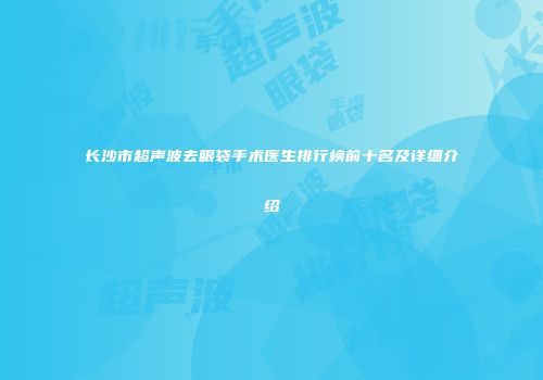 长沙市超声波去眼袋手术医生排行榜前十名及详细介绍