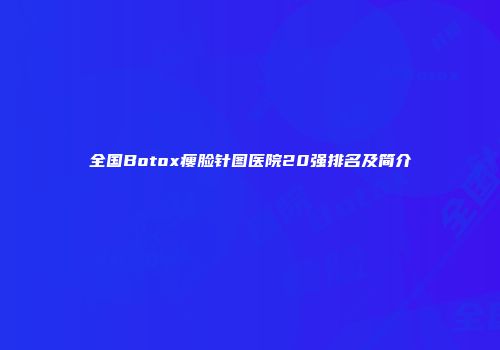 全国Botox瘦脸针图医院20强排名及简介