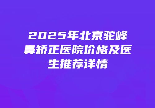 2025年北京驼峰鼻矫正医院价格及医生推荐详情