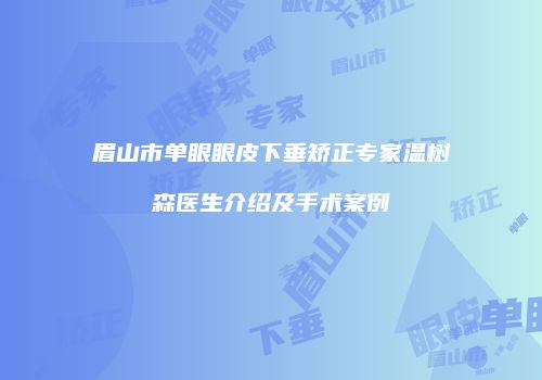 眉山市单眼眼皮下垂矫正专家温树森医生介绍及手术案例