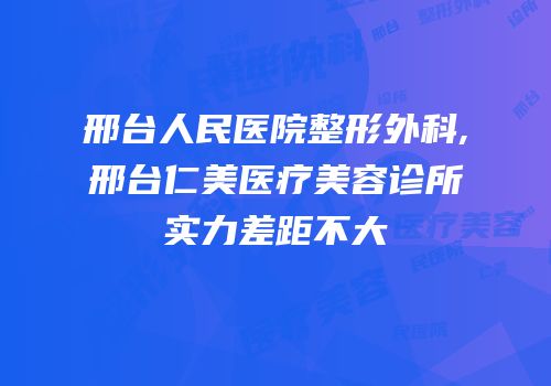 邢台人民医院整形外科,邢台仁美医疗美容诊所实力差距不大
