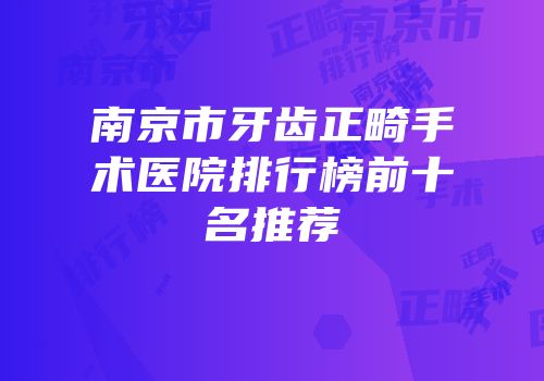 南京市牙齿正畸手术医院排行榜前十名推荐