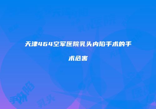 天津464空军医院乳头内陷手术的手术危害