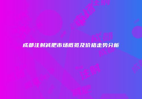 成都注射减肥市场概览及价格走势分析
