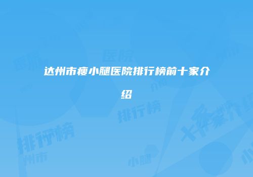 达州市瘦小腿医院排行榜前十家介绍