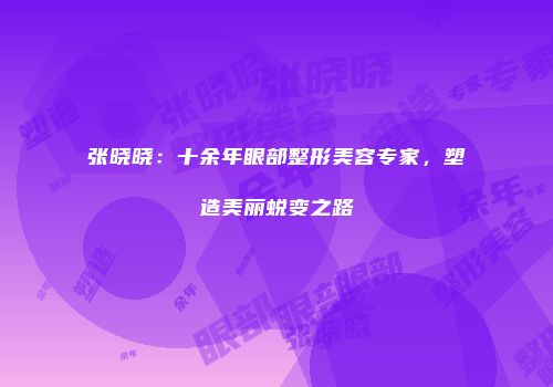张晓晓：十余年眼部整形美容专家，塑造美丽蜕变之路