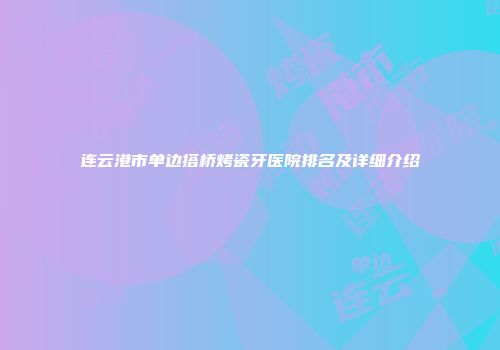 连云港市单边搭桥烤瓷牙医院排名及详细介绍