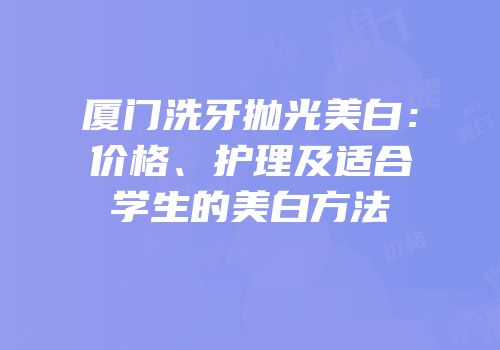 厦门洗牙抛光美白：价格、护理及适合学生的美白方法