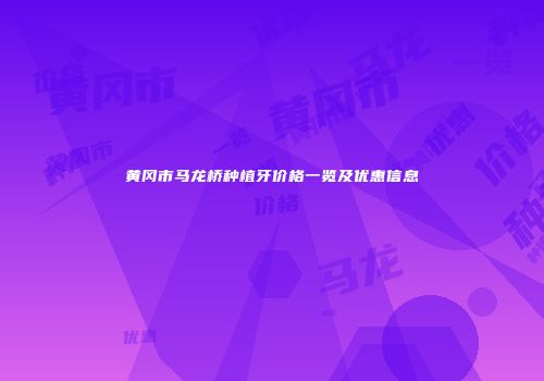 黄冈市马龙桥种植牙价格一览及优惠信息