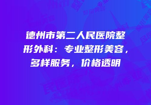 德州市第二人民医院整形外科：专业整形美容，多样服务，价格透明