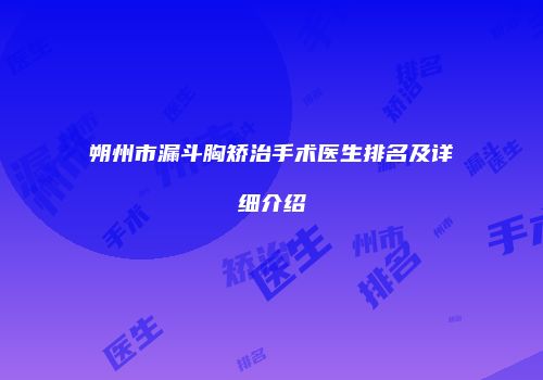 朔州市漏斗胸矫治手术医生排名及详细介绍