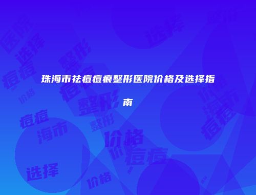 珠海市祛痘痘痕整形医院价格及选择指南