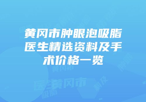 黄冈市肿眼泡吸脂医生精选资料及手术价格一览