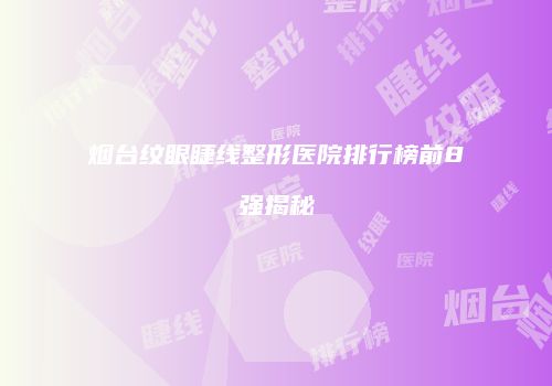烟台纹眼睫线整形医院排行榜前8强揭秘