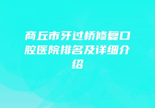 商丘市牙过桥修复口腔医院排名及详细介绍
