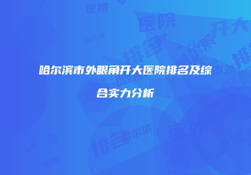 哈尔滨市外眼角开大医院排名及综合实力分析