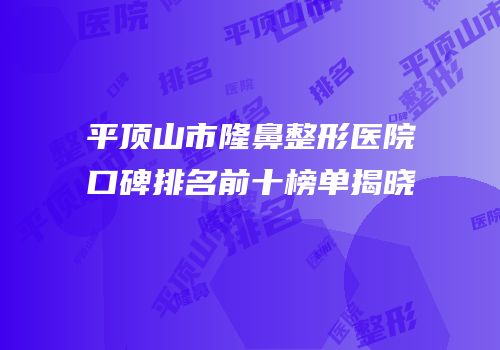 平顶山市隆鼻整形医院口碑排名前十榜单揭晓