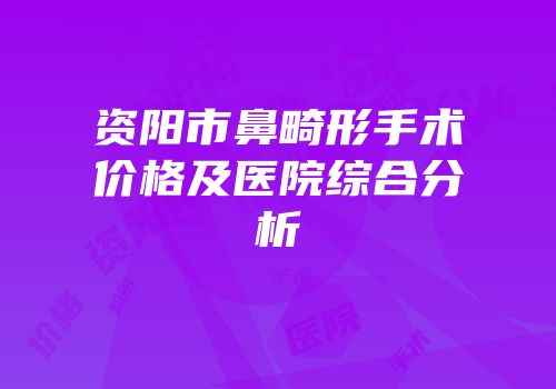 资阳市鼻畸形手术价格及医院综合分析