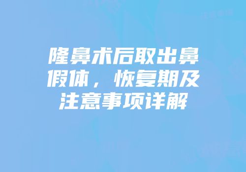 隆鼻术后取出鼻假体，恢复期及注意事项详解