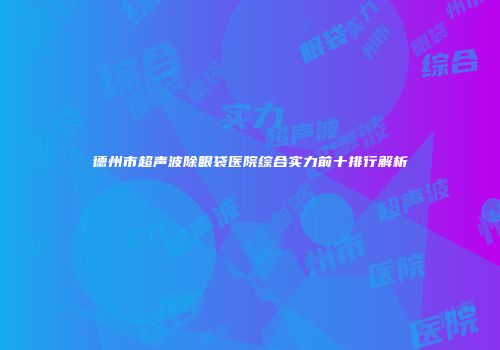 德州市超声波除眼袋医院综合实力前十排行解析