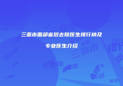 三亚市面部雀斑去除医生排行榜及专业医生介绍