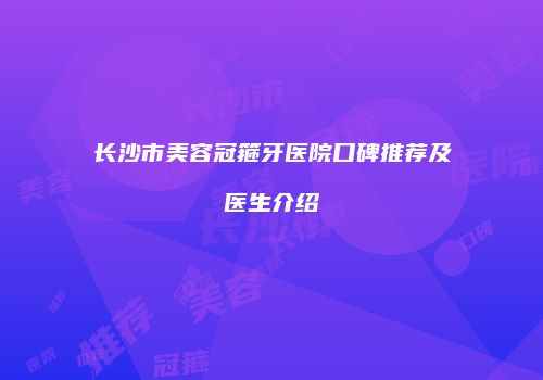 长沙市美容冠箍牙医院口碑推荐及医生介绍