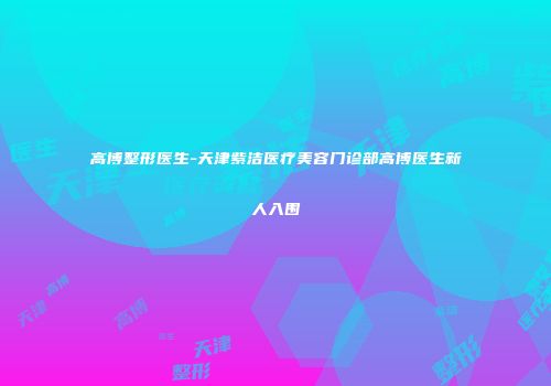 高博整形医生-天津紫洁医疗美容门诊部高博医生新人入围