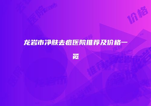 龙岩市净肤去痘医院推荐及价格一览