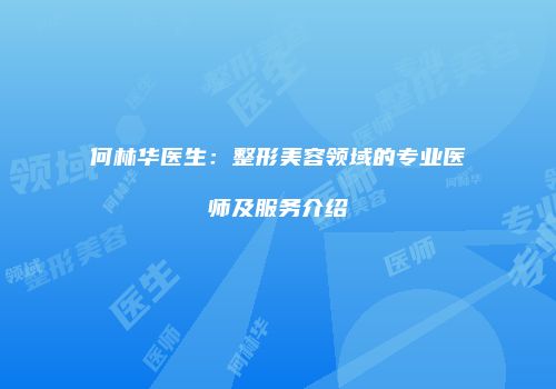 何林华医生：整形美容领域的专业医师及服务介绍