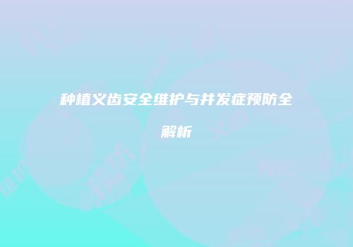 种植义齿安全维护与并发症预防全解析